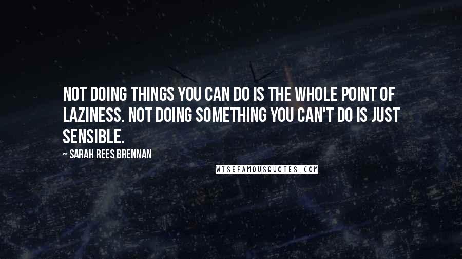 Sarah Rees Brennan Quotes: Not doing things you can do is the whole point of laziness. Not doing something you can't do is just sensible.