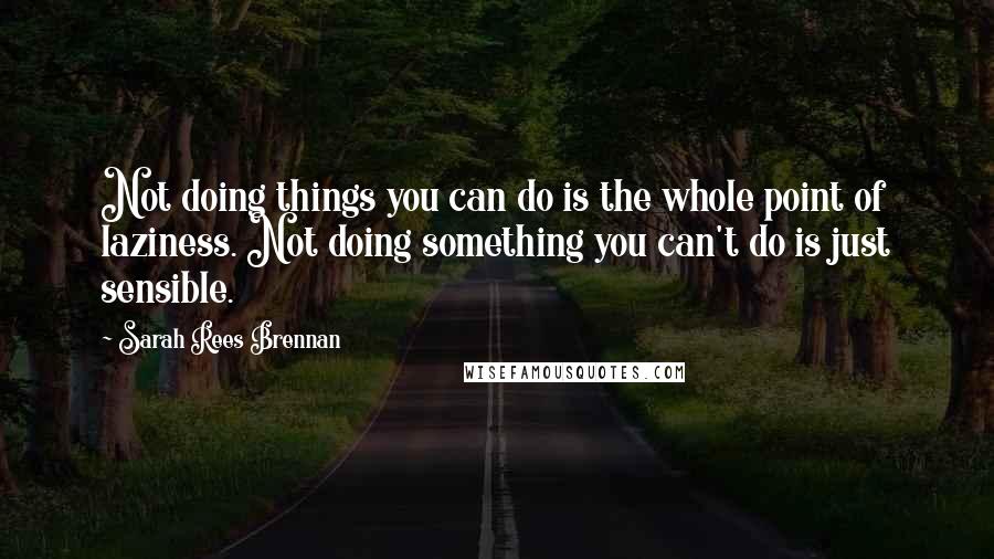 Sarah Rees Brennan Quotes: Not doing things you can do is the whole point of laziness. Not doing something you can't do is just sensible.