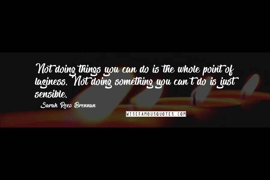 Sarah Rees Brennan Quotes: Not doing things you can do is the whole point of laziness. Not doing something you can't do is just sensible.