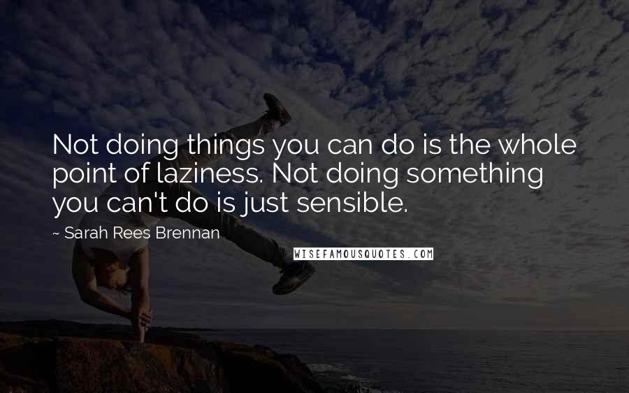 Sarah Rees Brennan Quotes: Not doing things you can do is the whole point of laziness. Not doing something you can't do is just sensible.