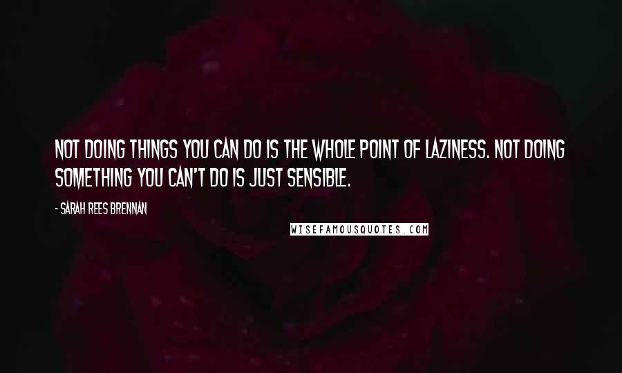 Sarah Rees Brennan Quotes: Not doing things you can do is the whole point of laziness. Not doing something you can't do is just sensible.