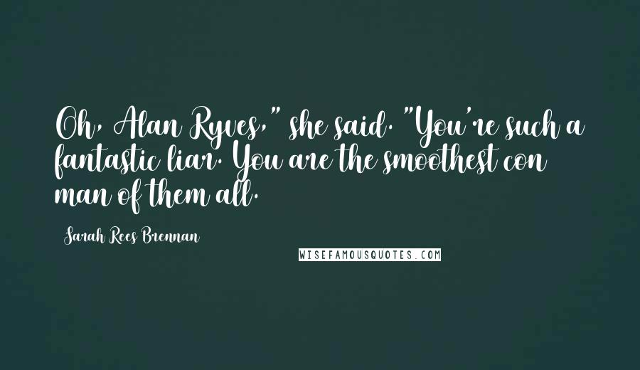 Sarah Rees Brennan Quotes: Oh, Alan Ryves," she said. "You're such a fantastic liar. You are the smoothest con man of them all.