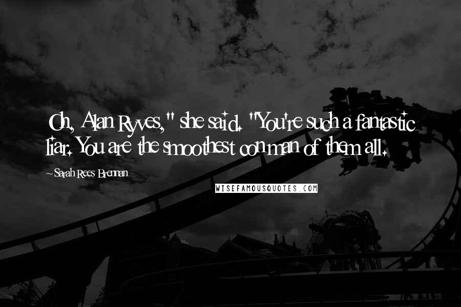 Sarah Rees Brennan Quotes: Oh, Alan Ryves," she said. "You're such a fantastic liar. You are the smoothest con man of them all.