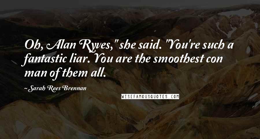 Sarah Rees Brennan Quotes: Oh, Alan Ryves," she said. "You're such a fantastic liar. You are the smoothest con man of them all.