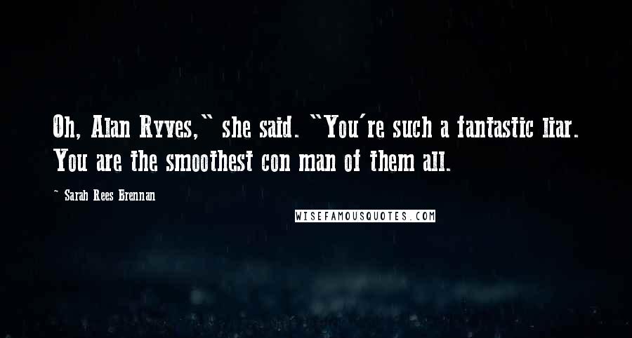 Sarah Rees Brennan Quotes: Oh, Alan Ryves," she said. "You're such a fantastic liar. You are the smoothest con man of them all.
