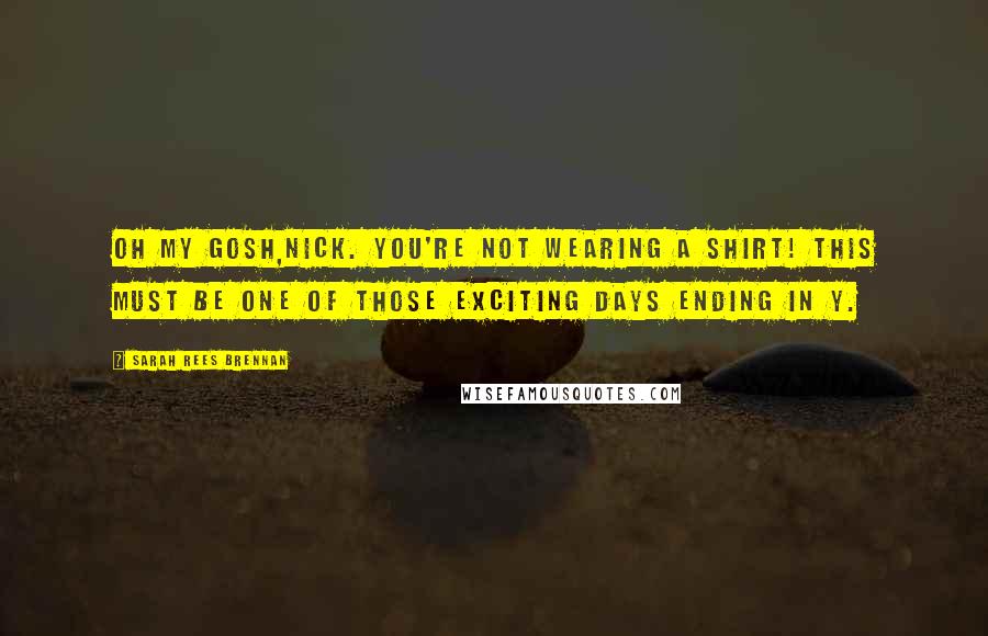 Sarah Rees Brennan Quotes: Oh my gosh,Nick. You're not wearing a shirt! This must be one of those exciting days ending in Y.