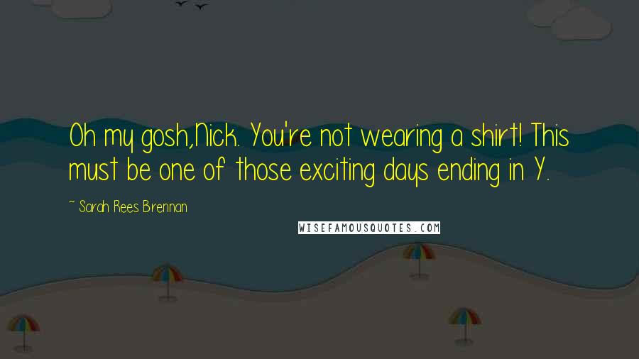 Sarah Rees Brennan Quotes: Oh my gosh,Nick. You're not wearing a shirt! This must be one of those exciting days ending in Y.