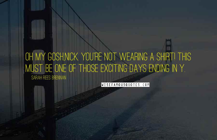 Sarah Rees Brennan Quotes: Oh my gosh,Nick. You're not wearing a shirt! This must be one of those exciting days ending in Y.