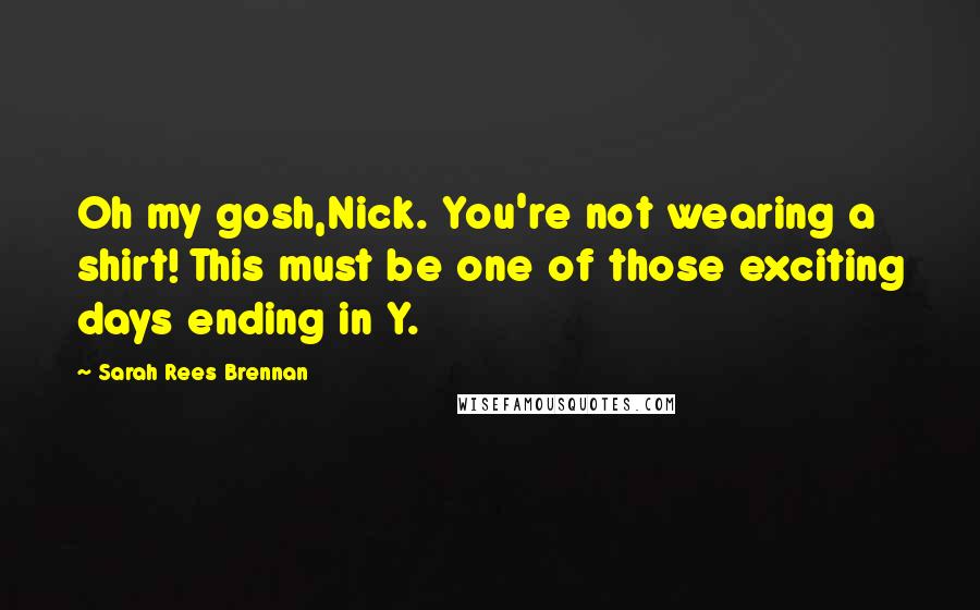Sarah Rees Brennan Quotes: Oh my gosh,Nick. You're not wearing a shirt! This must be one of those exciting days ending in Y.