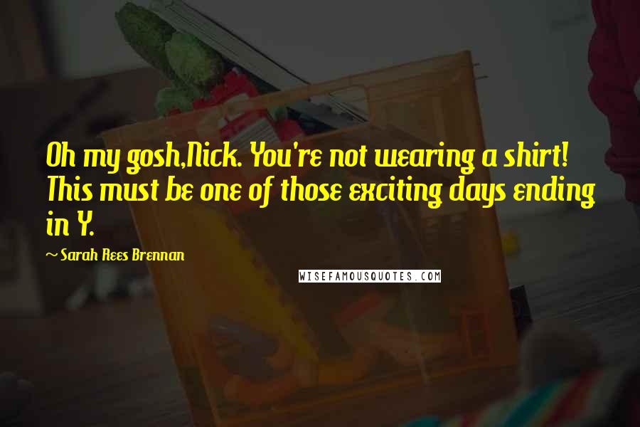 Sarah Rees Brennan Quotes: Oh my gosh,Nick. You're not wearing a shirt! This must be one of those exciting days ending in Y.