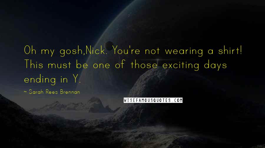 Sarah Rees Brennan Quotes: Oh my gosh,Nick. You're not wearing a shirt! This must be one of those exciting days ending in Y.