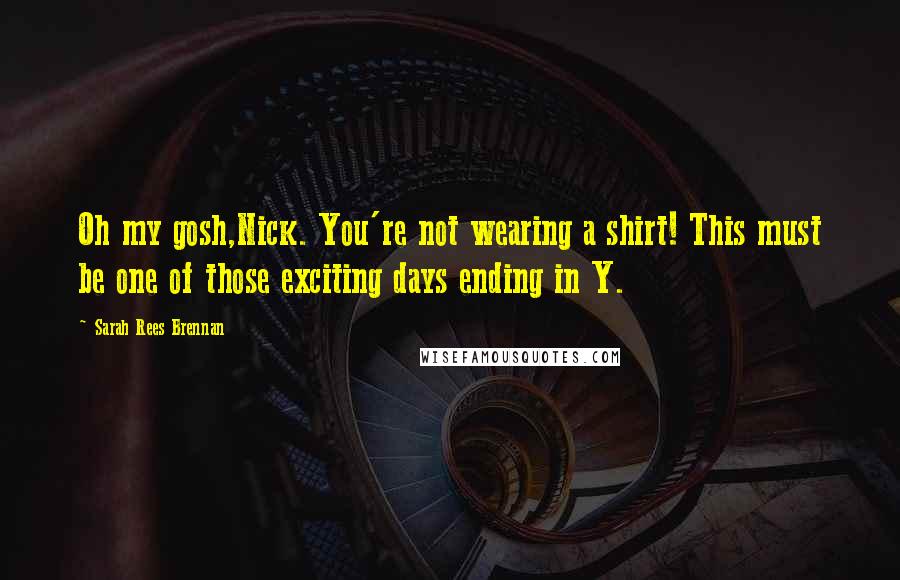 Sarah Rees Brennan Quotes: Oh my gosh,Nick. You're not wearing a shirt! This must be one of those exciting days ending in Y.