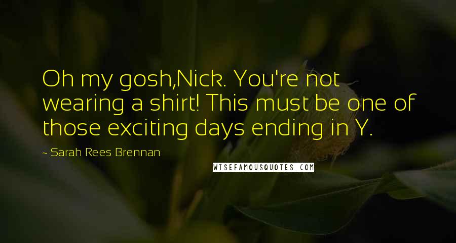 Sarah Rees Brennan Quotes: Oh my gosh,Nick. You're not wearing a shirt! This must be one of those exciting days ending in Y.