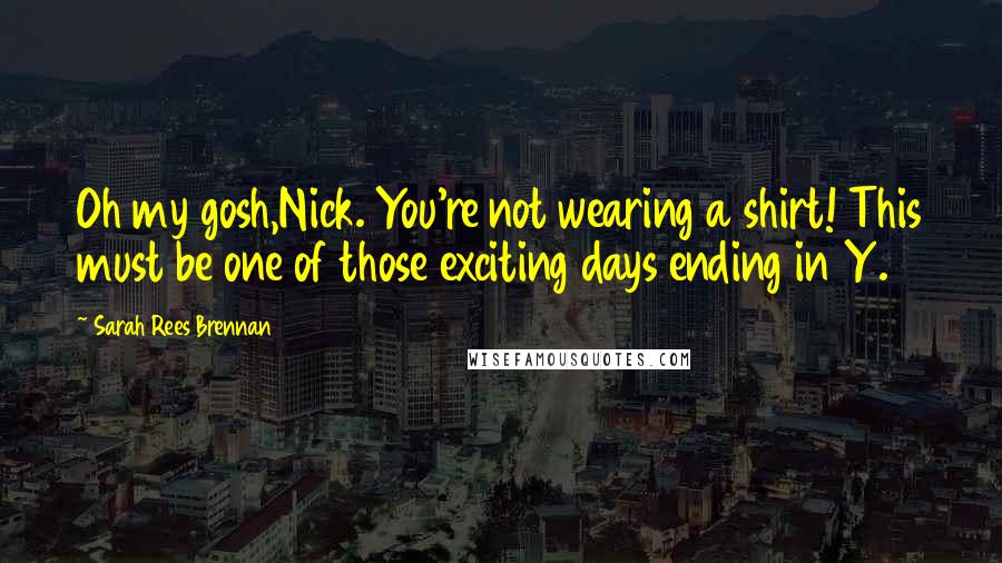 Sarah Rees Brennan Quotes: Oh my gosh,Nick. You're not wearing a shirt! This must be one of those exciting days ending in Y.