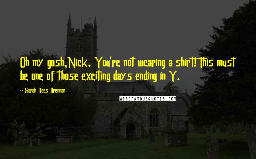 Sarah Rees Brennan Quotes: Oh my gosh,Nick. You're not wearing a shirt! This must be one of those exciting days ending in Y.