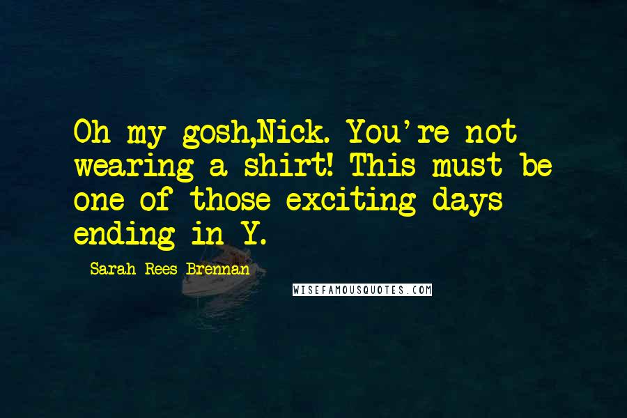 Sarah Rees Brennan Quotes: Oh my gosh,Nick. You're not wearing a shirt! This must be one of those exciting days ending in Y.