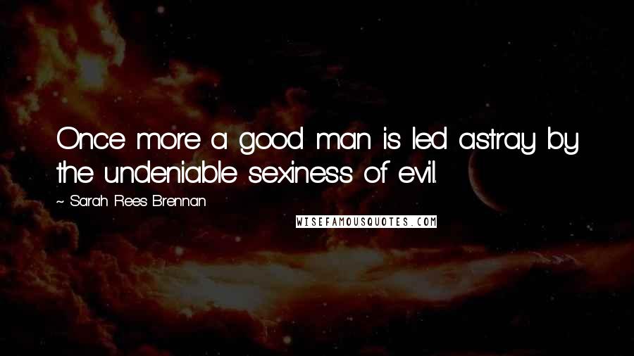 Sarah Rees Brennan Quotes: Once more a good man is led astray by the undeniable sexiness of evil.