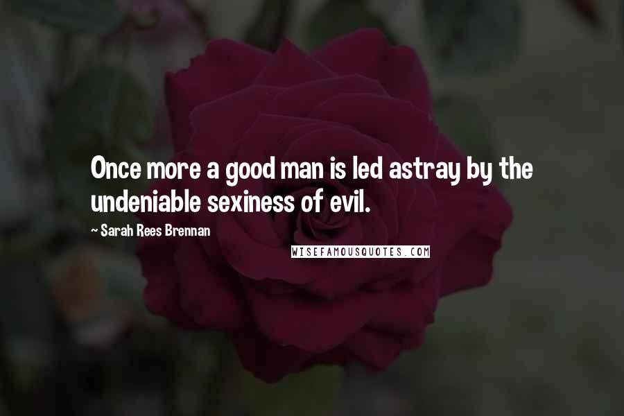 Sarah Rees Brennan Quotes: Once more a good man is led astray by the undeniable sexiness of evil.