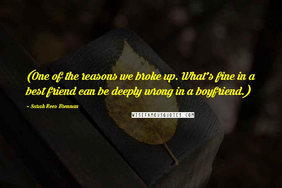 Sarah Rees Brennan Quotes: (One of the reasons we broke up. What's fine in a best friend can be deeply wrong in a boyfriend.)