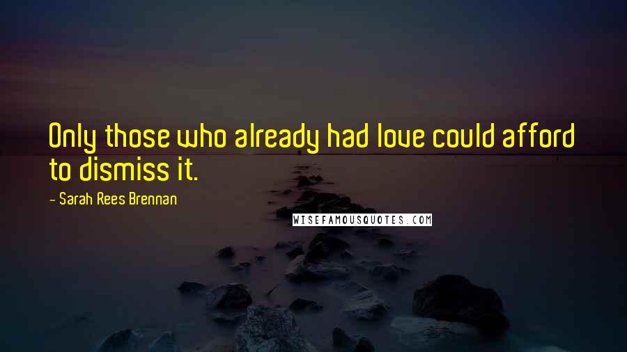 Sarah Rees Brennan Quotes: Only those who already had love could afford to dismiss it.