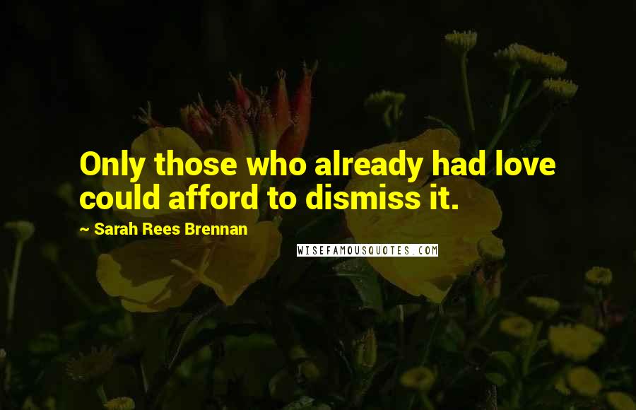 Sarah Rees Brennan Quotes: Only those who already had love could afford to dismiss it.