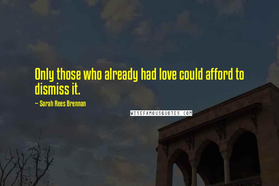 Sarah Rees Brennan Quotes: Only those who already had love could afford to dismiss it.