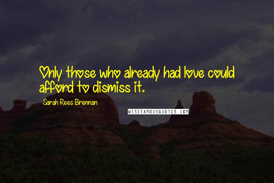 Sarah Rees Brennan Quotes: Only those who already had love could afford to dismiss it.