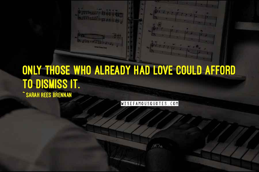 Sarah Rees Brennan Quotes: Only those who already had love could afford to dismiss it.