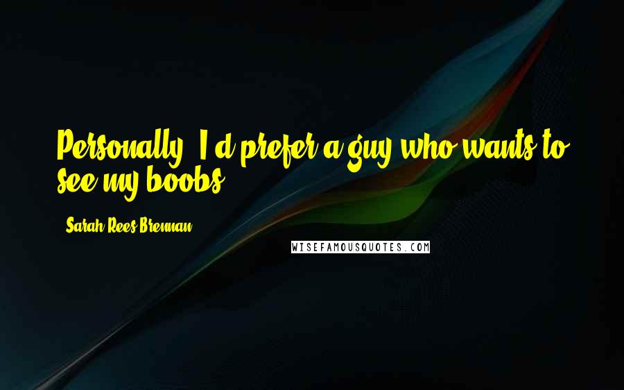 Sarah Rees Brennan Quotes: Personally, I'd prefer a guy who wants to see my boobs.