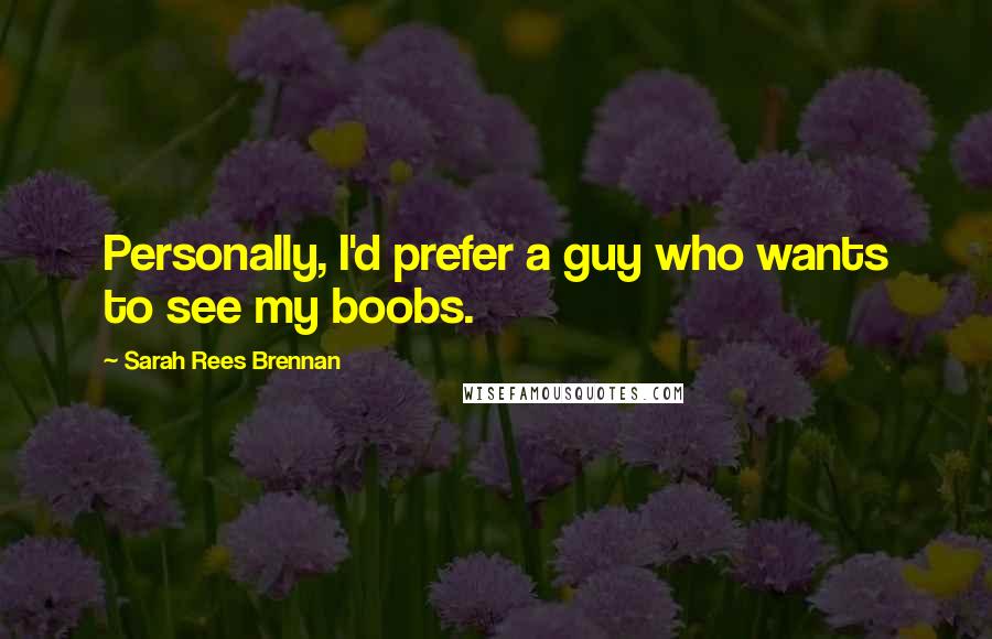 Sarah Rees Brennan Quotes: Personally, I'd prefer a guy who wants to see my boobs.