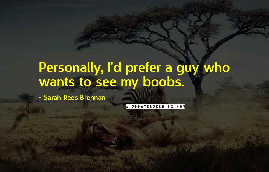 Sarah Rees Brennan Quotes: Personally, I'd prefer a guy who wants to see my boobs.