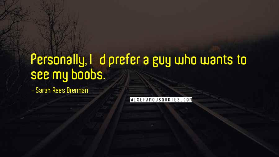 Sarah Rees Brennan Quotes: Personally, I'd prefer a guy who wants to see my boobs.