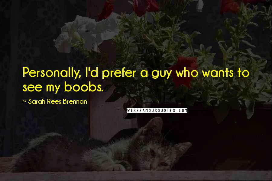 Sarah Rees Brennan Quotes: Personally, I'd prefer a guy who wants to see my boobs.