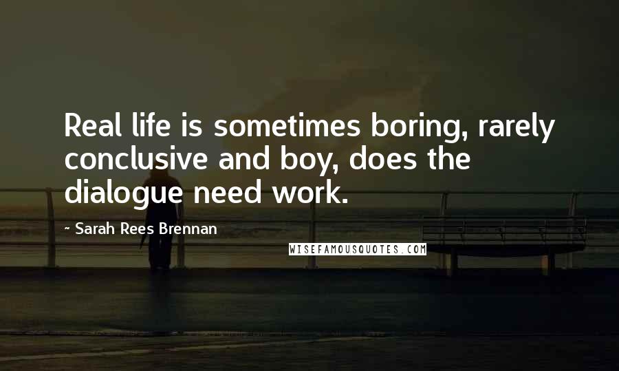 Sarah Rees Brennan Quotes: Real life is sometimes boring, rarely conclusive and boy, does the dialogue need work.