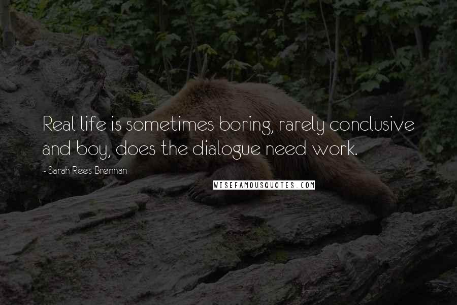 Sarah Rees Brennan Quotes: Real life is sometimes boring, rarely conclusive and boy, does the dialogue need work.