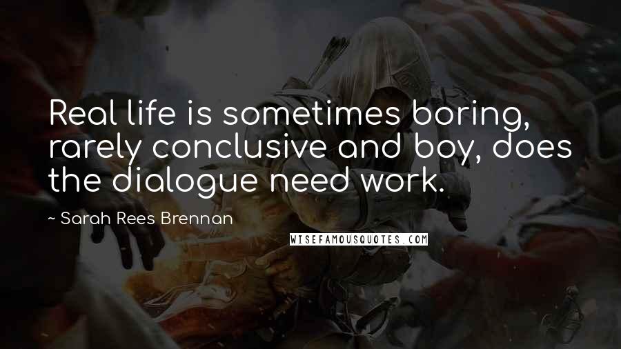 Sarah Rees Brennan Quotes: Real life is sometimes boring, rarely conclusive and boy, does the dialogue need work.