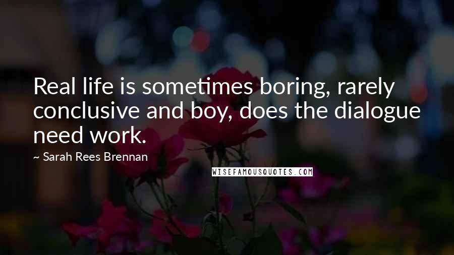 Sarah Rees Brennan Quotes: Real life is sometimes boring, rarely conclusive and boy, does the dialogue need work.