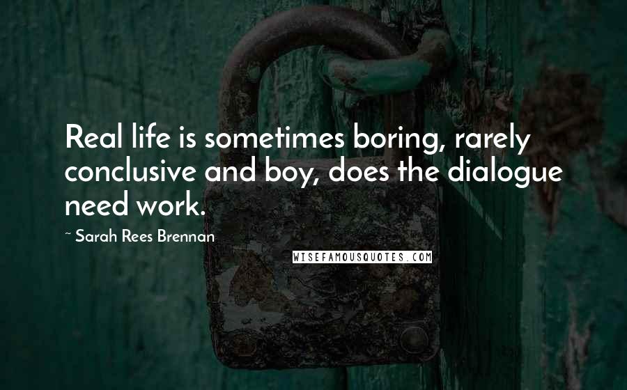 Sarah Rees Brennan Quotes: Real life is sometimes boring, rarely conclusive and boy, does the dialogue need work.