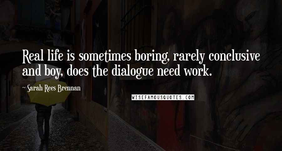 Sarah Rees Brennan Quotes: Real life is sometimes boring, rarely conclusive and boy, does the dialogue need work.