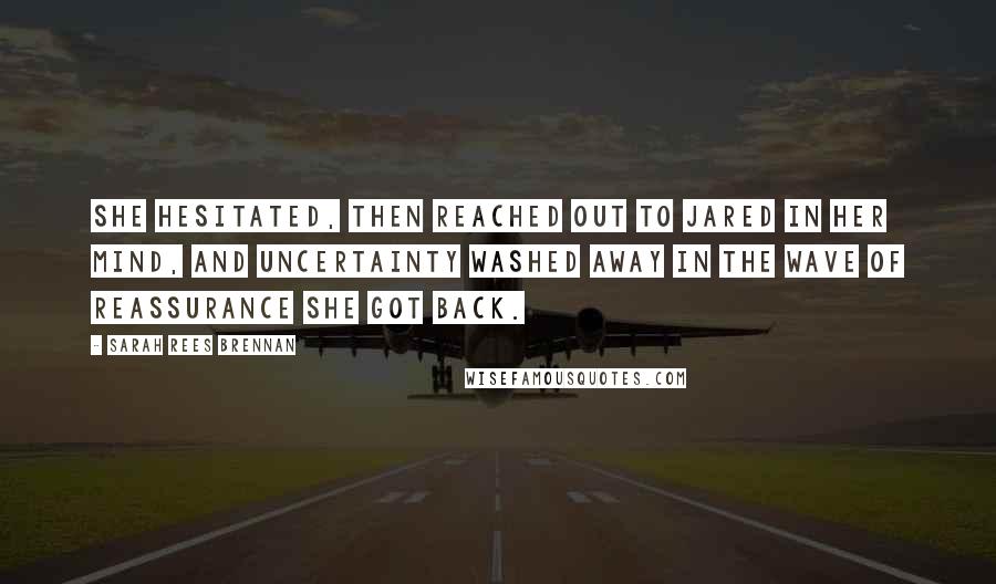 Sarah Rees Brennan Quotes: She hesitated, then reached out to Jared in her mind, and uncertainty washed away in the wave of reassurance she got back.