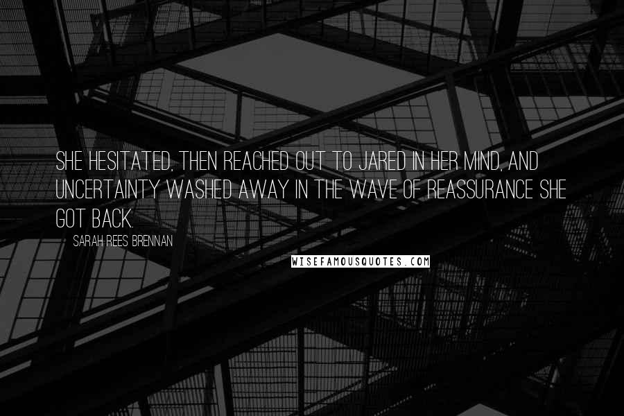 Sarah Rees Brennan Quotes: She hesitated, then reached out to Jared in her mind, and uncertainty washed away in the wave of reassurance she got back.