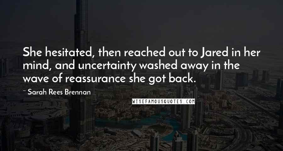 Sarah Rees Brennan Quotes: She hesitated, then reached out to Jared in her mind, and uncertainty washed away in the wave of reassurance she got back.