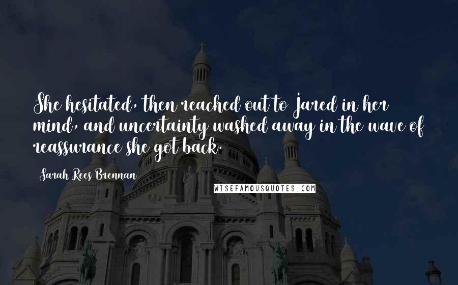 Sarah Rees Brennan Quotes: She hesitated, then reached out to Jared in her mind, and uncertainty washed away in the wave of reassurance she got back.