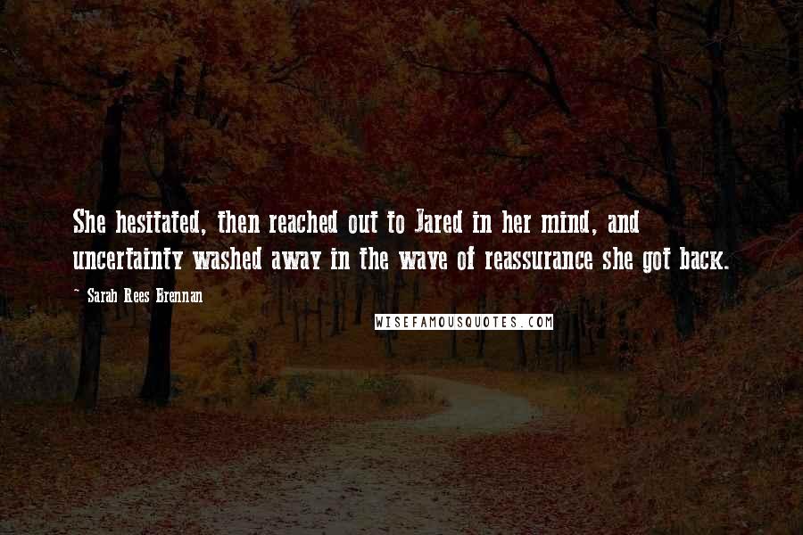 Sarah Rees Brennan Quotes: She hesitated, then reached out to Jared in her mind, and uncertainty washed away in the wave of reassurance she got back.