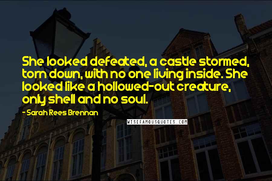 Sarah Rees Brennan Quotes: She looked defeated, a castle stormed, torn down, with no one living inside. She looked like a hollowed-out creature, only shell and no soul.