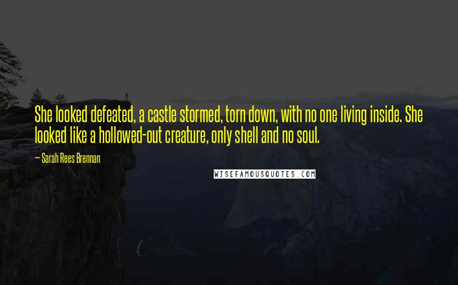 Sarah Rees Brennan Quotes: She looked defeated, a castle stormed, torn down, with no one living inside. She looked like a hollowed-out creature, only shell and no soul.