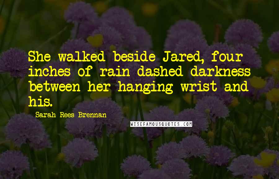 Sarah Rees Brennan Quotes: She walked beside Jared, four inches of rain-dashed darkness between her hanging wrist and his.