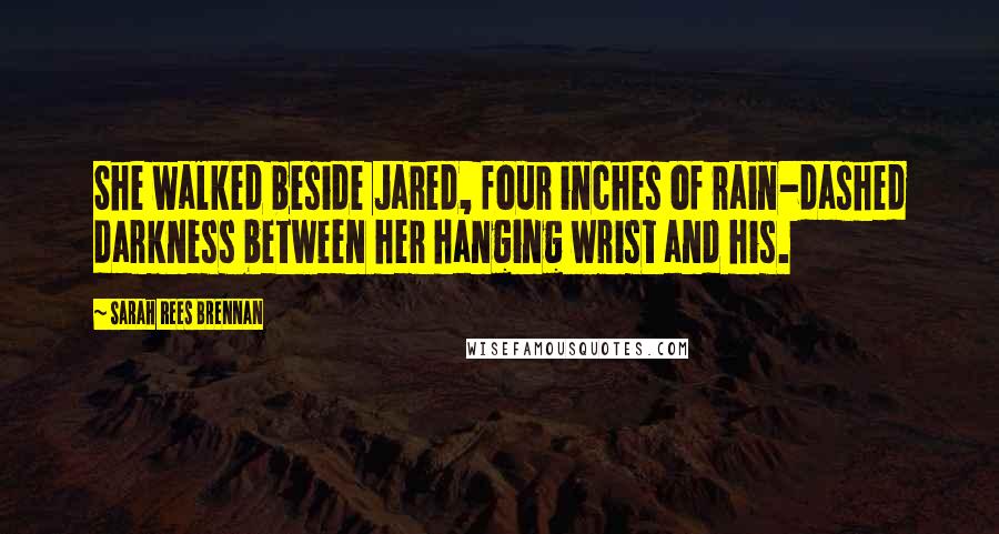 Sarah Rees Brennan Quotes: She walked beside Jared, four inches of rain-dashed darkness between her hanging wrist and his.