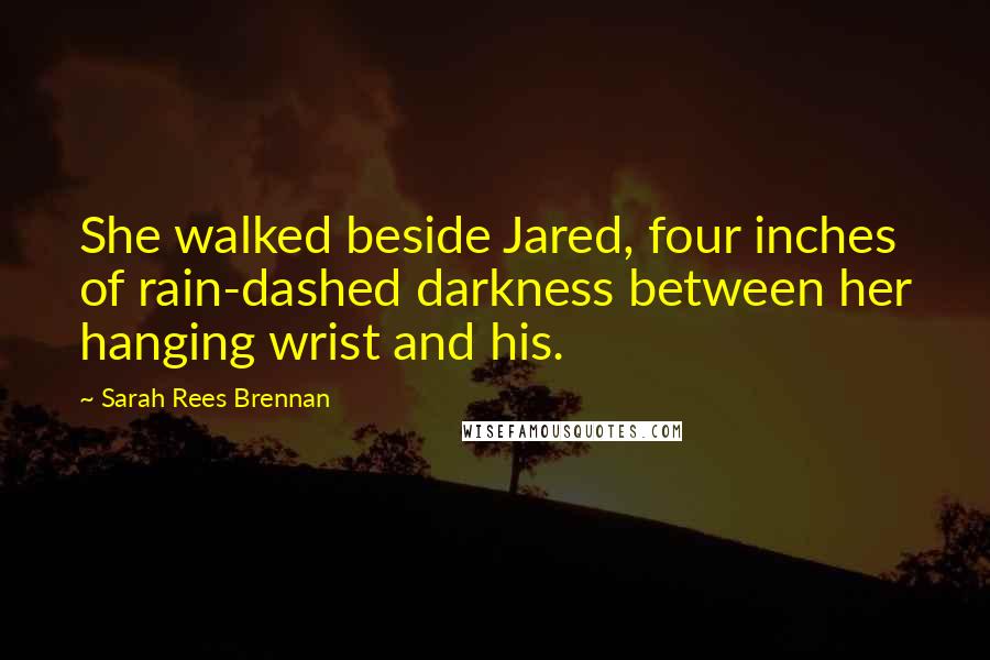 Sarah Rees Brennan Quotes: She walked beside Jared, four inches of rain-dashed darkness between her hanging wrist and his.