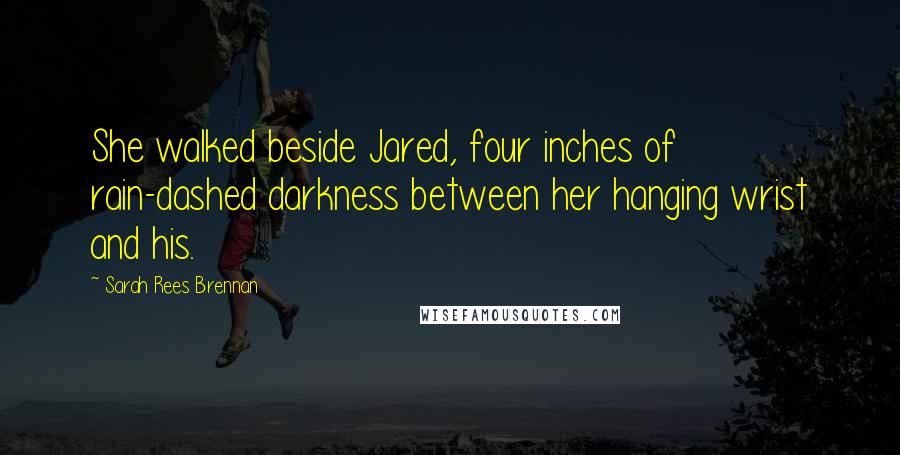 Sarah Rees Brennan Quotes: She walked beside Jared, four inches of rain-dashed darkness between her hanging wrist and his.